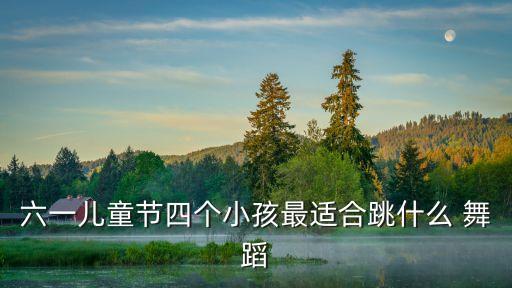 六一儿童节四个小孩最适合跳什么 舞蹈