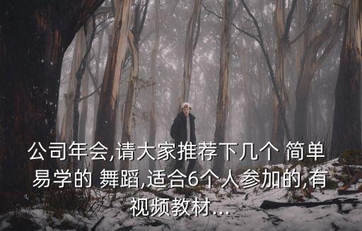 公司年会,请大家推荐下几个 简单 易学的 舞蹈,适合6个人参加的,有视频教材...
