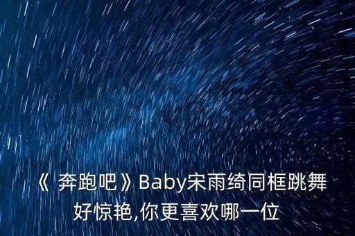 《 奔跑吧》Baby宋雨绮同框跳舞好惊艳,你更喜欢哪一位
