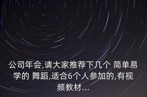 公司年会,请大家推荐下几个 简单易学的 舞蹈,适合6个人参加的,有视频教材...