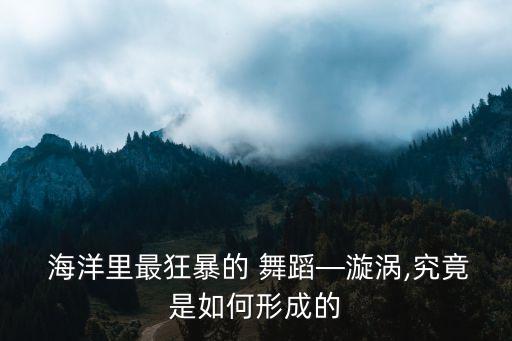  海洋里最狂暴的 舞蹈—漩涡,究竟是如何形成的