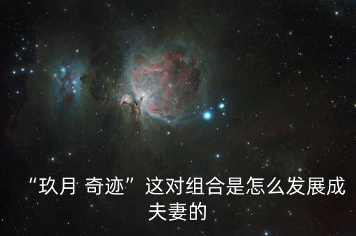 “玖月 奇迹”这对组合是怎么发展成夫妻的