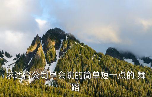 求适合公司早会跳的简单短一点的 舞蹈