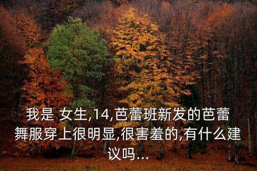 我是 女生,14,芭蕾班新发的芭蕾舞服穿上很明显,很害羞的,有什么建议吗...