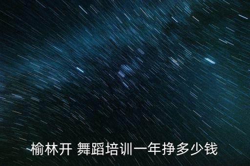 榆林开 舞蹈培训一年挣多少钱