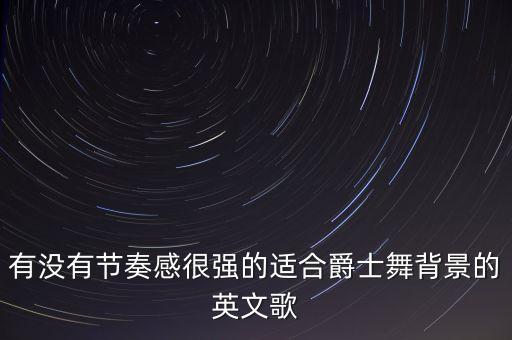 有没有节奏感很强的适合爵士舞背景的英文歌
