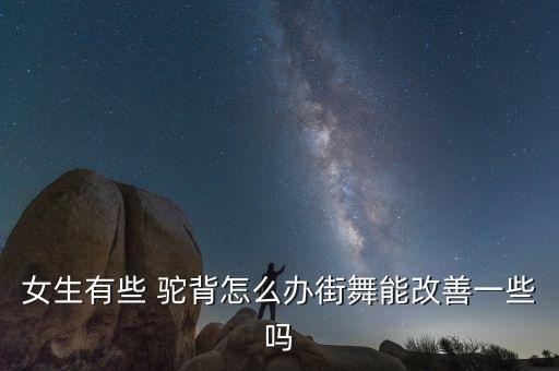 女生有些 驼背怎么办街舞能改善一些吗