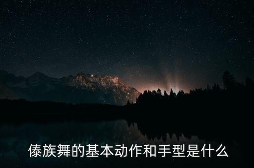  傣族舞的基本动作和手型是什么