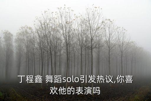 丁程鑫 舞蹈solo引发热议,你喜欢他的表演吗