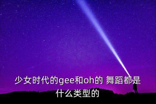 少女时代的gee和oh的 舞蹈都是什么类型的