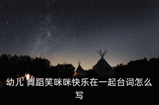 幼儿 舞蹈笑咪咪快乐在一起台词怎么写