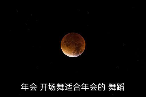 年会 开场舞适合年会的 舞蹈