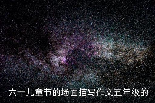  六一儿童节的场面描写作文五年级的