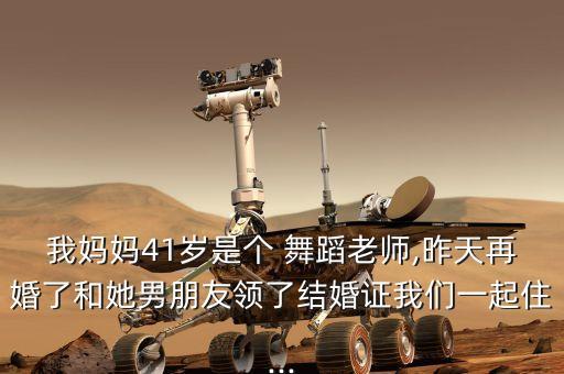 我妈妈41岁是个 舞蹈老师,昨天再婚了和她男朋友领了结婚证我们一起住...