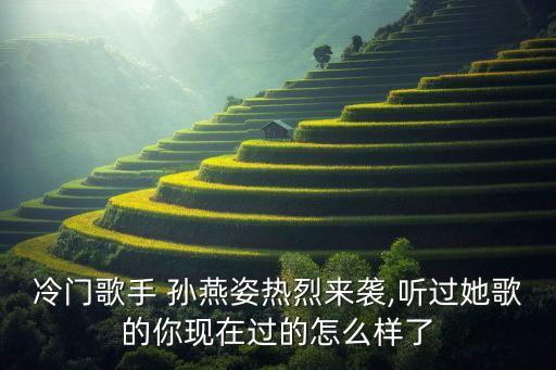冷门歌手 孙燕姿热烈来袭,听过她歌的你现在过的怎么样了