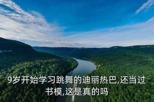 9岁开始学习跳舞的迪丽热巴,还当过书模,这是真的吗