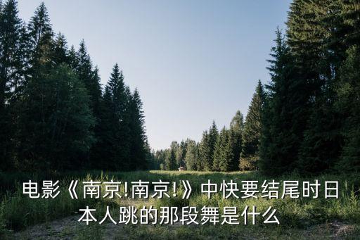 电影《南京!南京!》中快要结尾时日本人跳的那段舞是什么