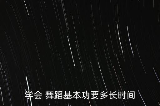 学会 舞蹈基本功要多长时间