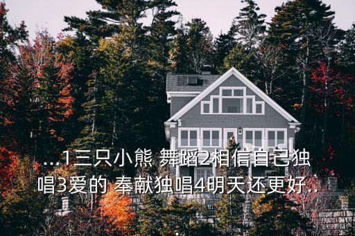 ...1三只小熊 舞蹈2相信自己独唱3爱的 奉献独唱4明天还更好...