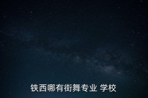 铁西哪有街舞专业 学校