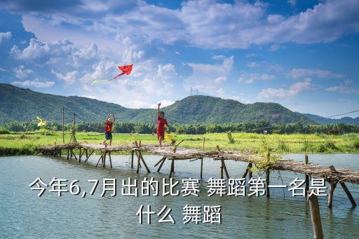 今年6,7月出的比赛 舞蹈第一名是什么 舞蹈
