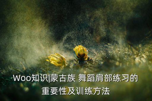 Woo知识|蒙古族 舞蹈肩部练习的重要性及训练方法