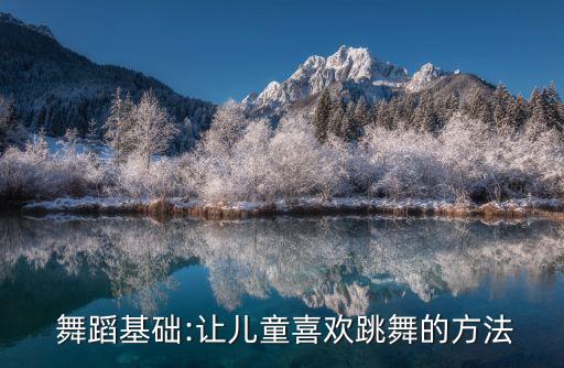  舞蹈基础:让儿童喜欢跳舞的方法
