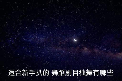 适合新手扒的 舞蹈剧目独舞有哪些