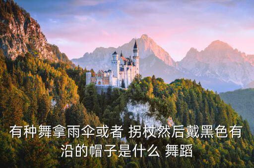 有种舞拿雨伞或者 拐杖然后戴黑色有沿的帽子是什么 舞蹈