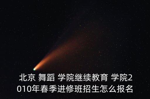  北京 舞蹈 学院继续教育 学院2010年春季进修班招生怎么报名