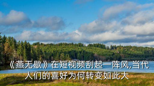 《燕无歇》在短视频刮起一阵风,当代人们的喜好为何转变如此大