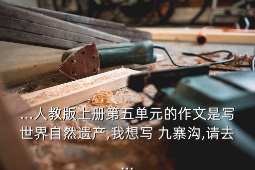...人教版上册第五单元的作文是写世界自然遗产,我想写 九寨沟,请去...