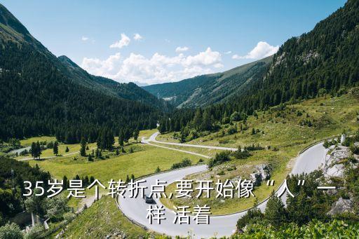 35岁是个转折点,要开始像“人”一样 活着