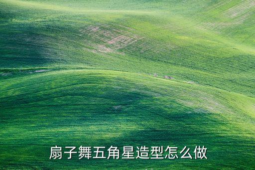  扇子舞五角星造型怎么做