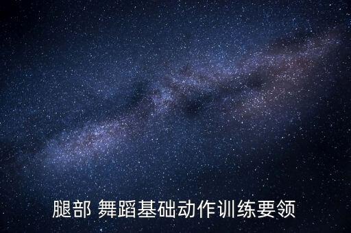 腿部 舞蹈基础动作训练要领