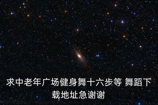 求中老年广场健身舞十六步等 舞蹈下载地址急谢谢