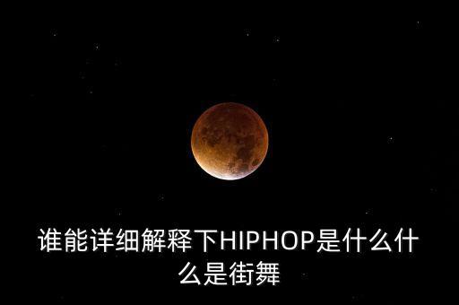 谁能详细解释下HIPHOP是什么什么是街舞