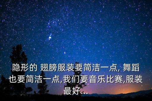 隐形的 翅膀服装要简洁一点, 舞蹈也要简洁一点,我们要音乐比赛,服装最好...