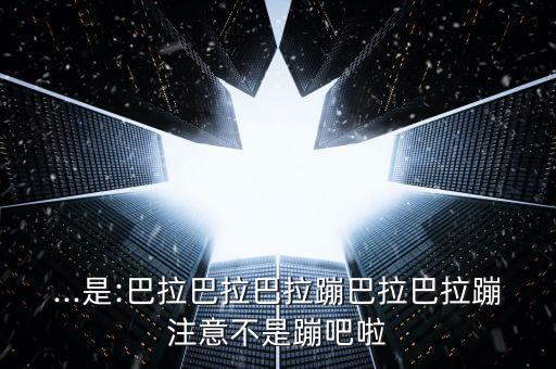 ...是:巴拉巴拉巴拉蹦巴拉巴拉蹦注意不是蹦吧啦