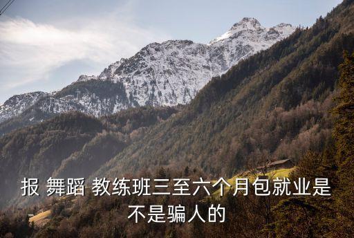 报 舞蹈 教练班三至六个月包就业是不是骗人的