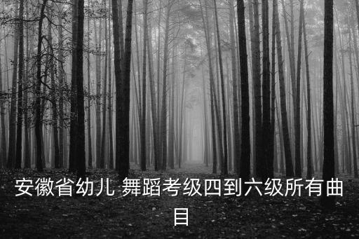 安徽省幼儿 舞蹈考级四到六级所有曲目
