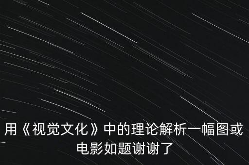 用《视觉文化》中的理论解析一幅图或电影如题谢谢了