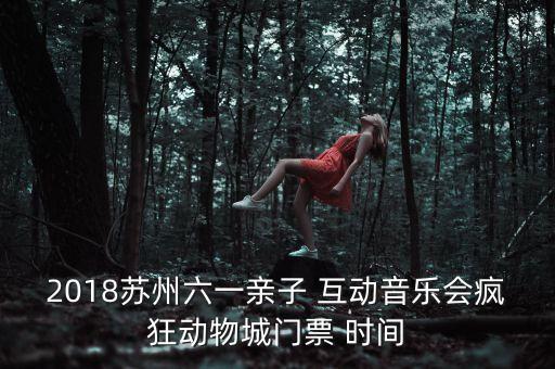 2018苏州六一亲子 互动音乐会疯狂动物城门票 时间