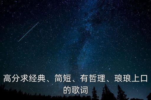 高分求经典、简短、有哲理、琅琅上口的歌词