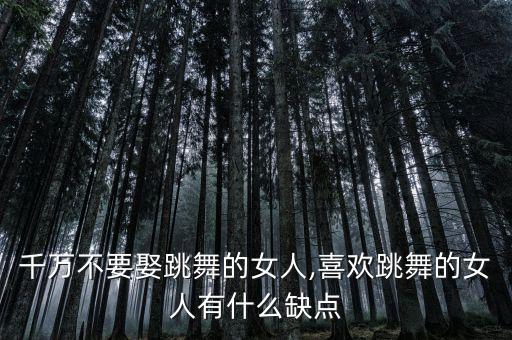 千万不要娶跳舞的女人,喜欢跳舞的女人有什么缺点