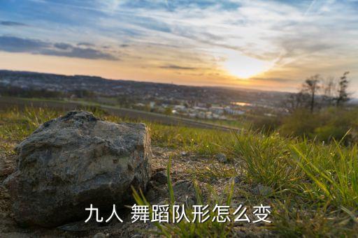 九人 舞蹈队形怎么变