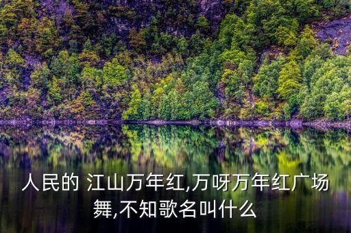 人民的 江山万年红,万呀万年红广场舞,不知歌名叫什么