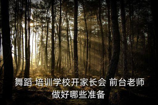  舞蹈 培训学校开家长会 前台老师做好哪些准备