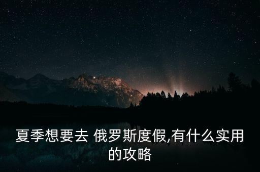 夏季想要去 俄罗斯度假,有什么实用的攻略