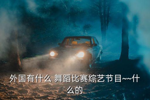外国有什么 舞蹈比赛综艺节目~~什么的